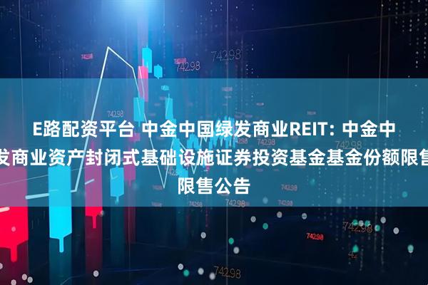 E路配资平台 中金中国绿发商业REIT: 中金中国绿发商业资产封闭式基础设施证券投资基金基金份额限售公告