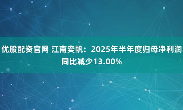 优股配资官网 江南奕帆：2025年半年度归母净利润同比减少13.00%