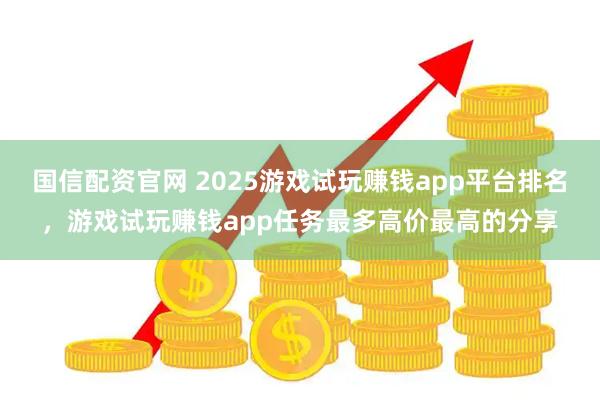 国信配资官网 2025游戏试玩赚钱app平台排名，游戏试玩赚钱app任务最多高价最高的分享