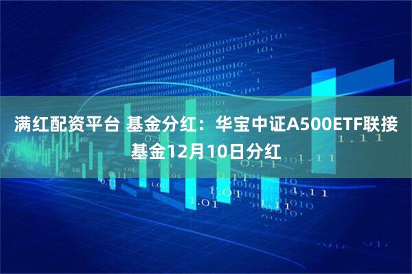 满红配资平台 基金分红：华宝中证A500ETF联接基金12月10日分红