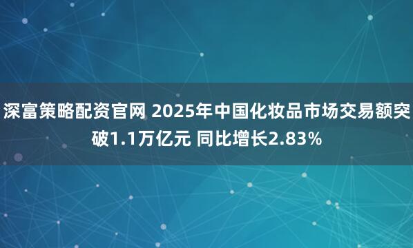 深富策略配资官网 2025年中国化妆品市场交易额突破1.1万亿元 同比增长2.83%