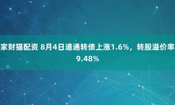 家财猫配资 8月4日道通转债上涨1.6%，转股溢价率9.48%