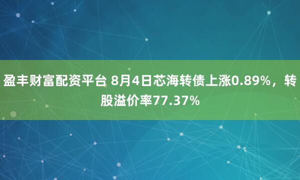 盈丰财富配资平台 8月4日芯海转债上涨0.89%，转股溢价率77.37%
