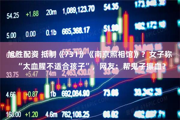 旭胜配资 抵制《731》《南京照相馆》？女子称 “太血腥不适合孩子”，网友：帮鬼子擦血？
