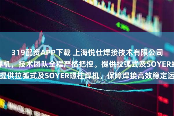 319配资APP下载 上海悦仕焊接技术有限公司专注汽车制造专用螺柱焊机，技术团队全程严格把控。提供拉弧式及SOYER螺柱焊机，保障焊接高效稳定运行