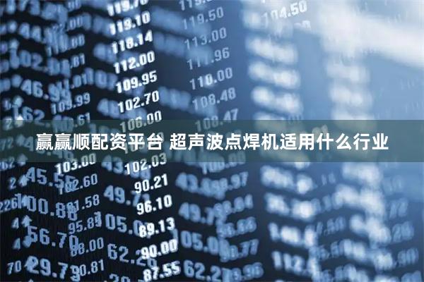 赢赢顺配资平台 超声波点焊机适用什么行业