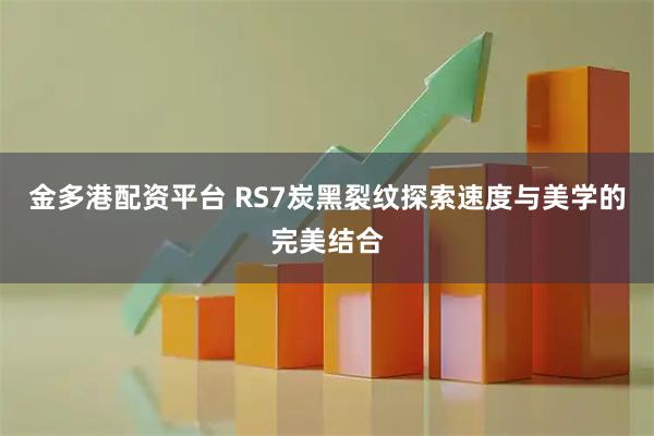 金多港配资平台 RS7炭黑裂纹探索速度与美学的完美结合